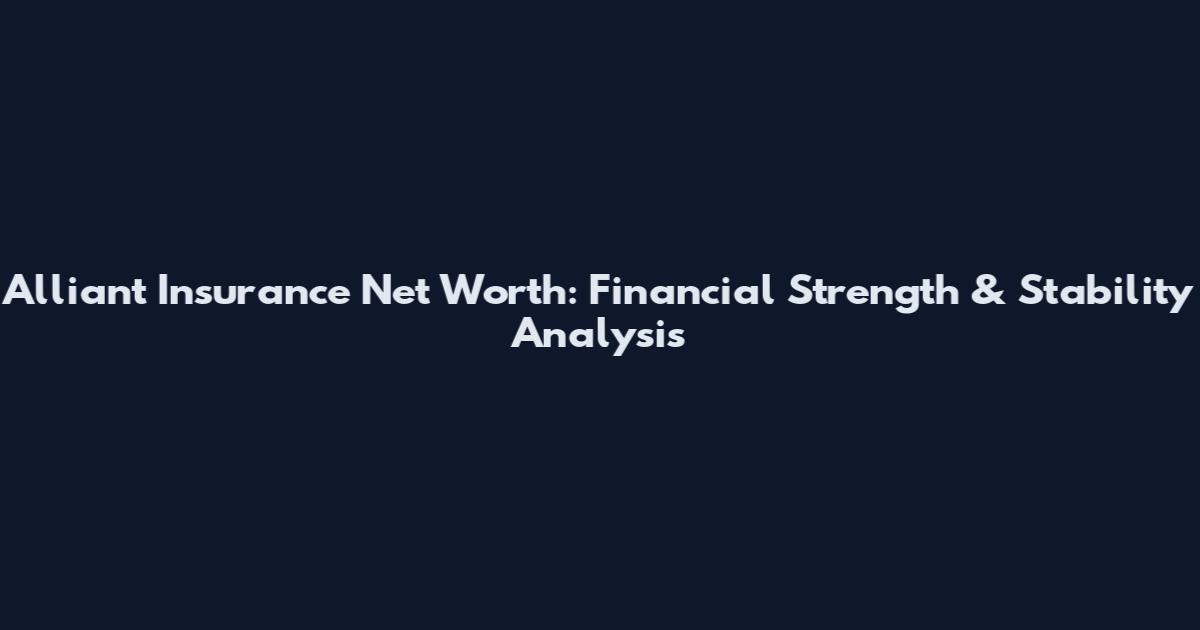 Alliant Insurance Net Worth: Financial Strength & Stability Analysis