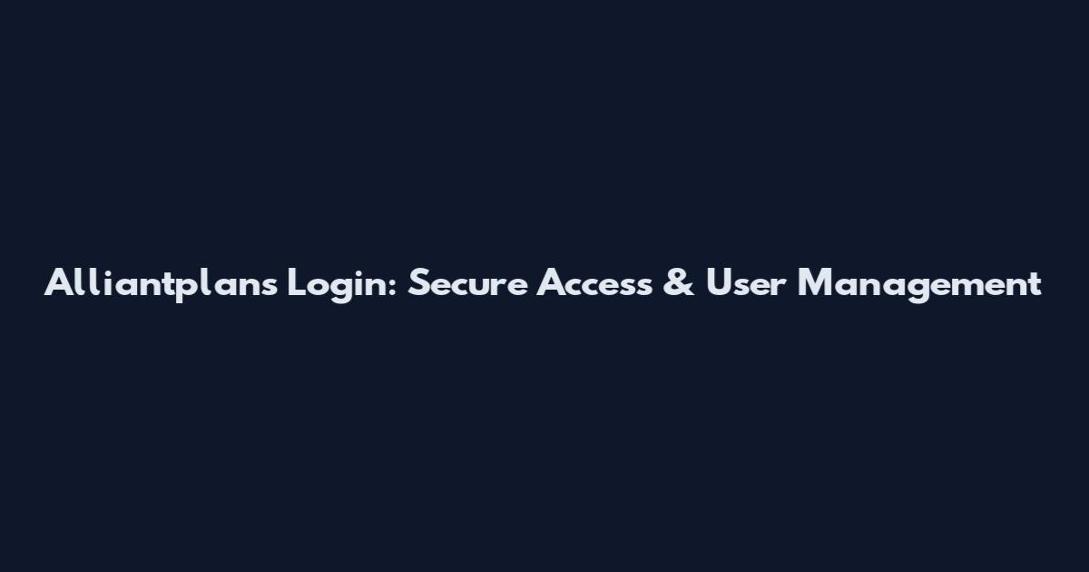 Alliantplans Login: Secure Access & User Management