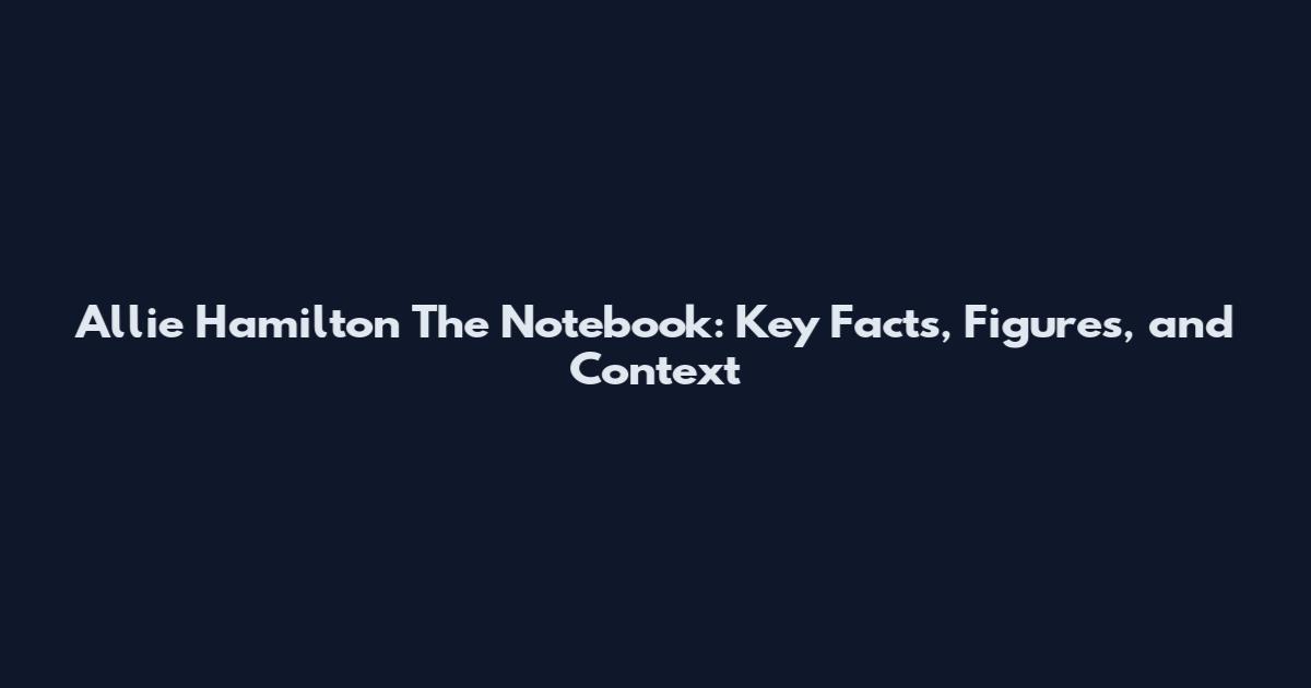 Allie Hamilton The Notebook: Key Facts, Figures, and Context