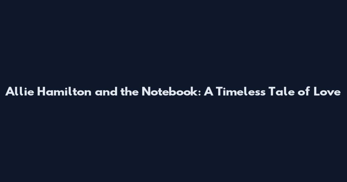 Allie Hamilton and the Notebook: A Timeless Tale of Love
