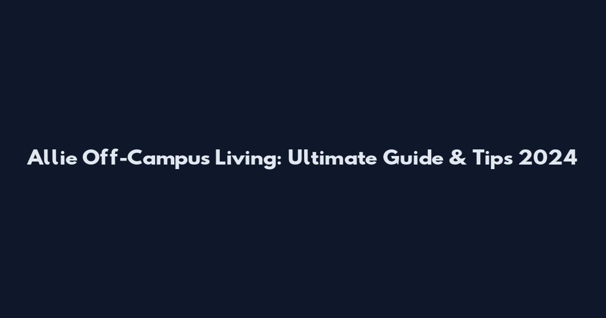 Allie Off-Campus Living: Ultimate Guide & Tips 2024