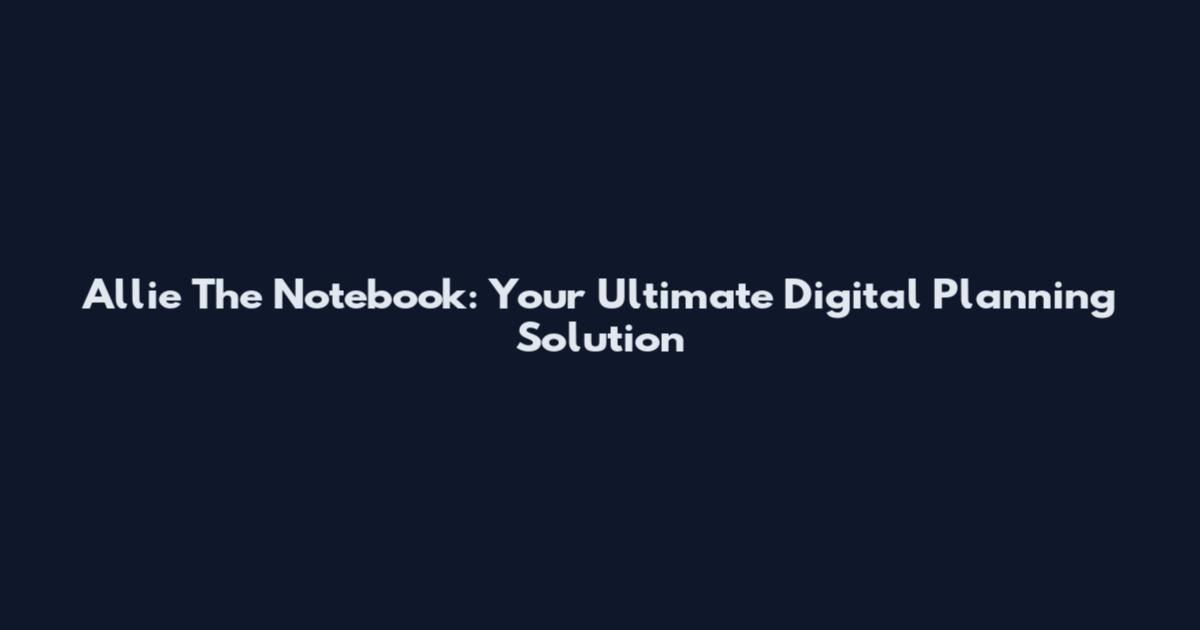 Allie The Notebook: Your Ultimate Digital Planning Solution