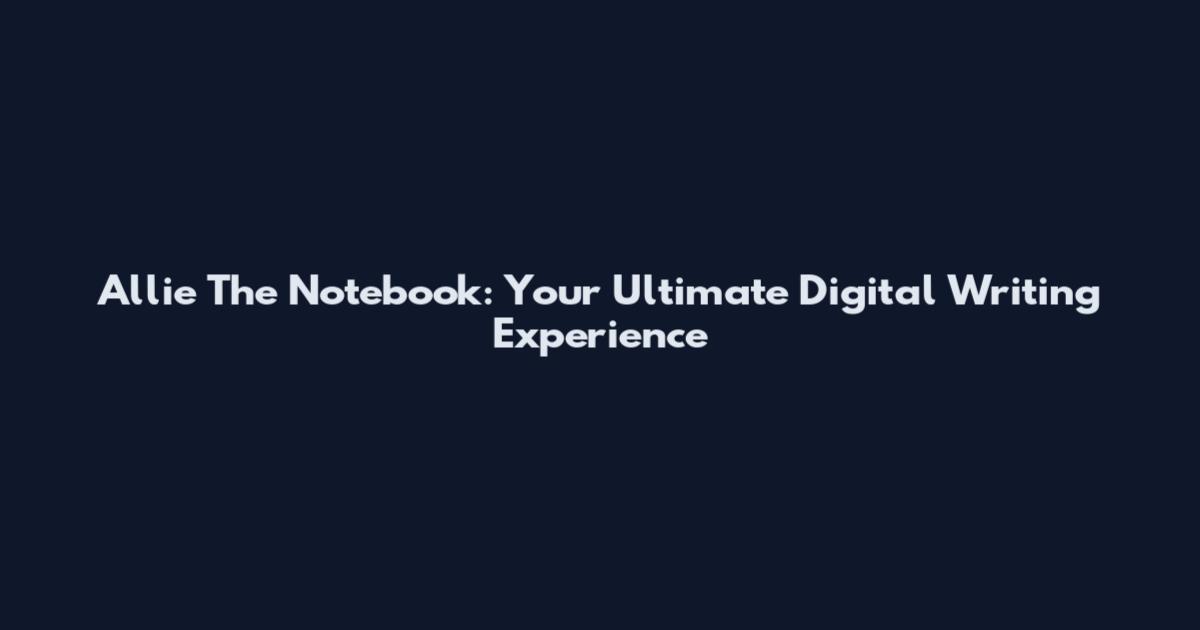 Allie The Notebook: Your Ultimate Digital Writing Experience