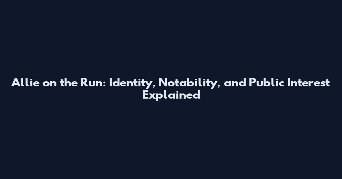 Allie on the Run: Identity, Notability, and Public Interest Explained