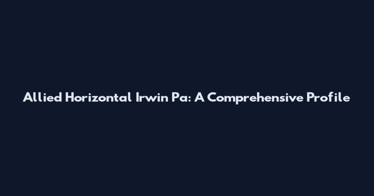 Allied Horizontal Irwin Pa: A Comprehensive Profile