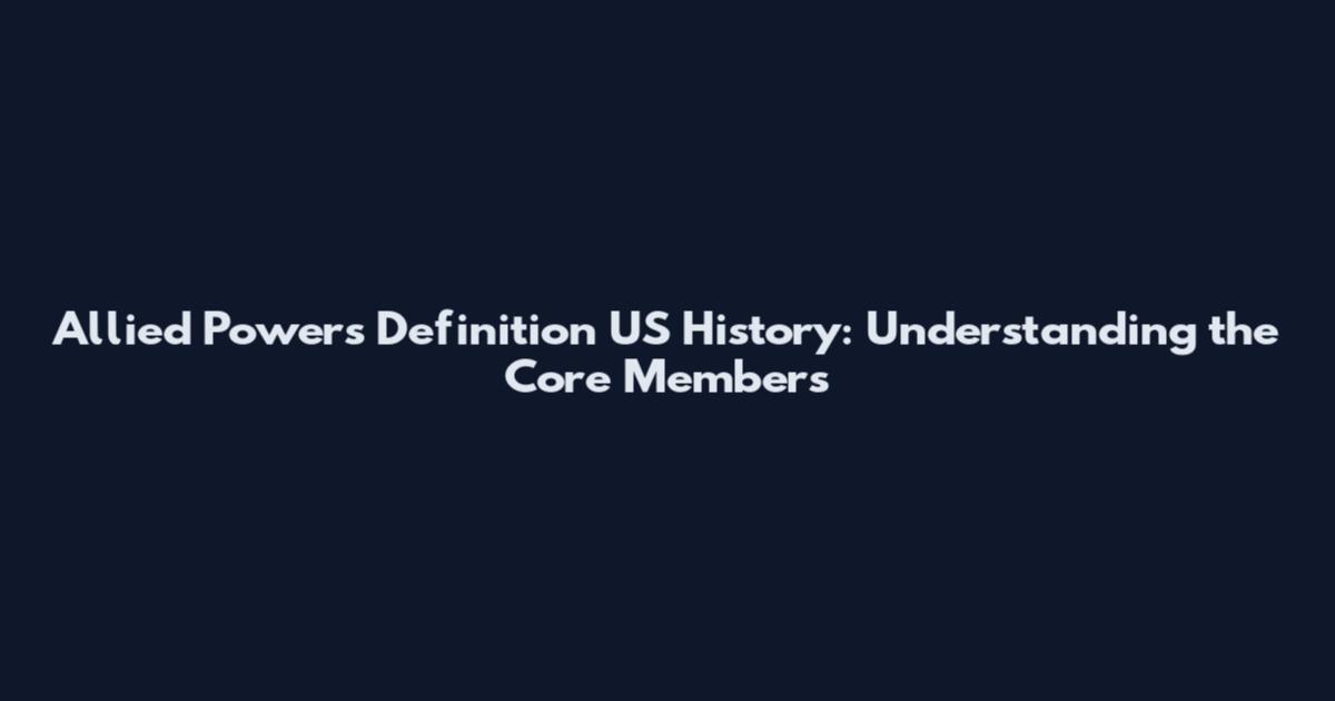 Allied Powers Definition US History: Understanding the Core Members