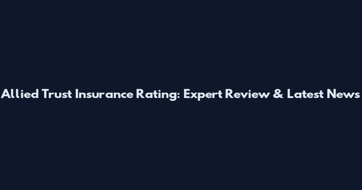 Allied Trust Insurance Rating: Expert Review & Latest News