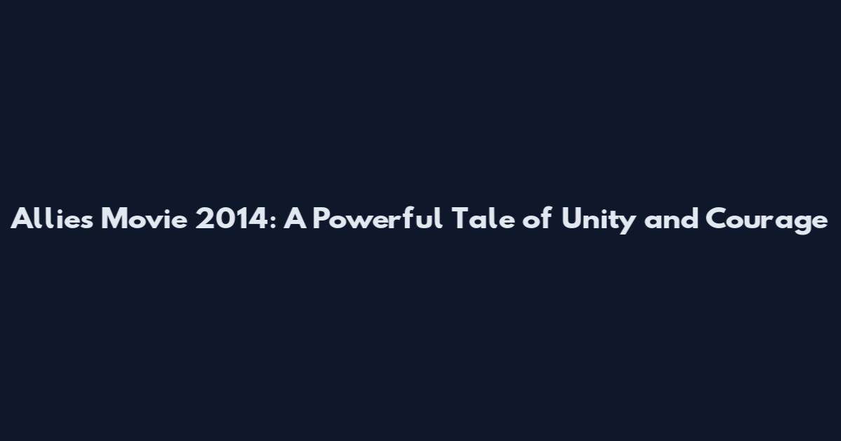 Allies Movie 2014: A Powerful Tale of Unity and Courage