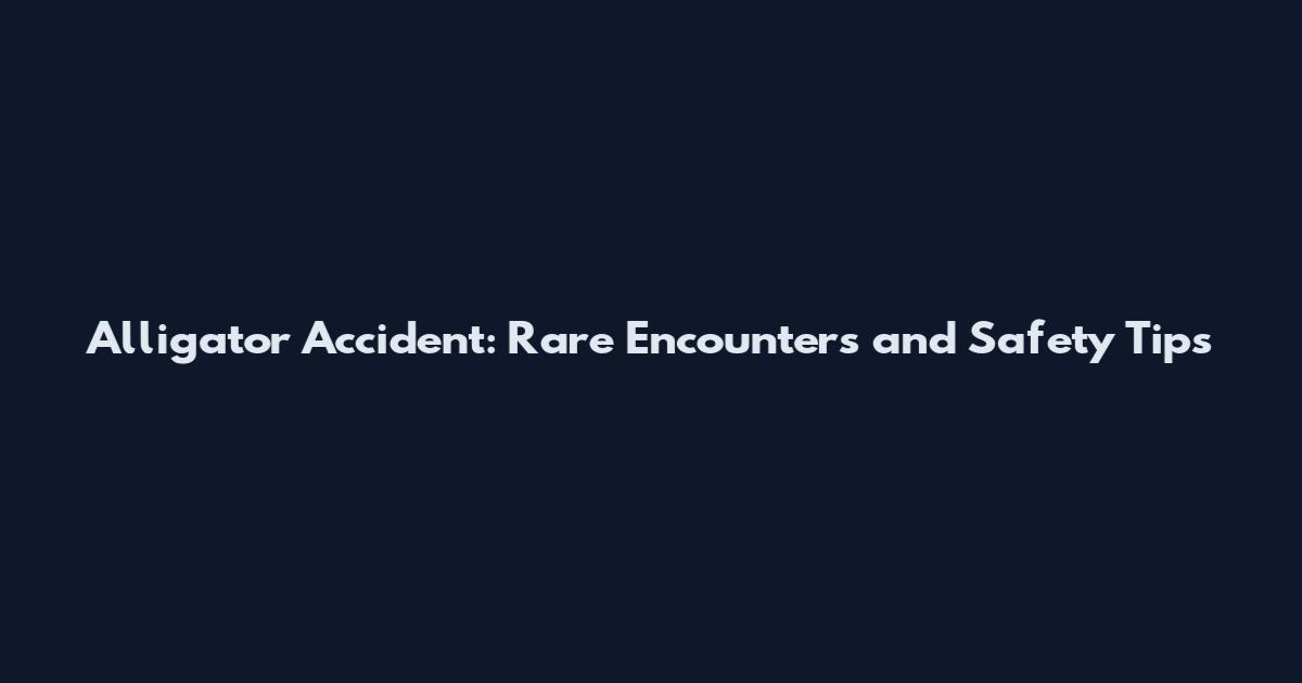 Alligator Accident: Rare Encounters and Safety Tips