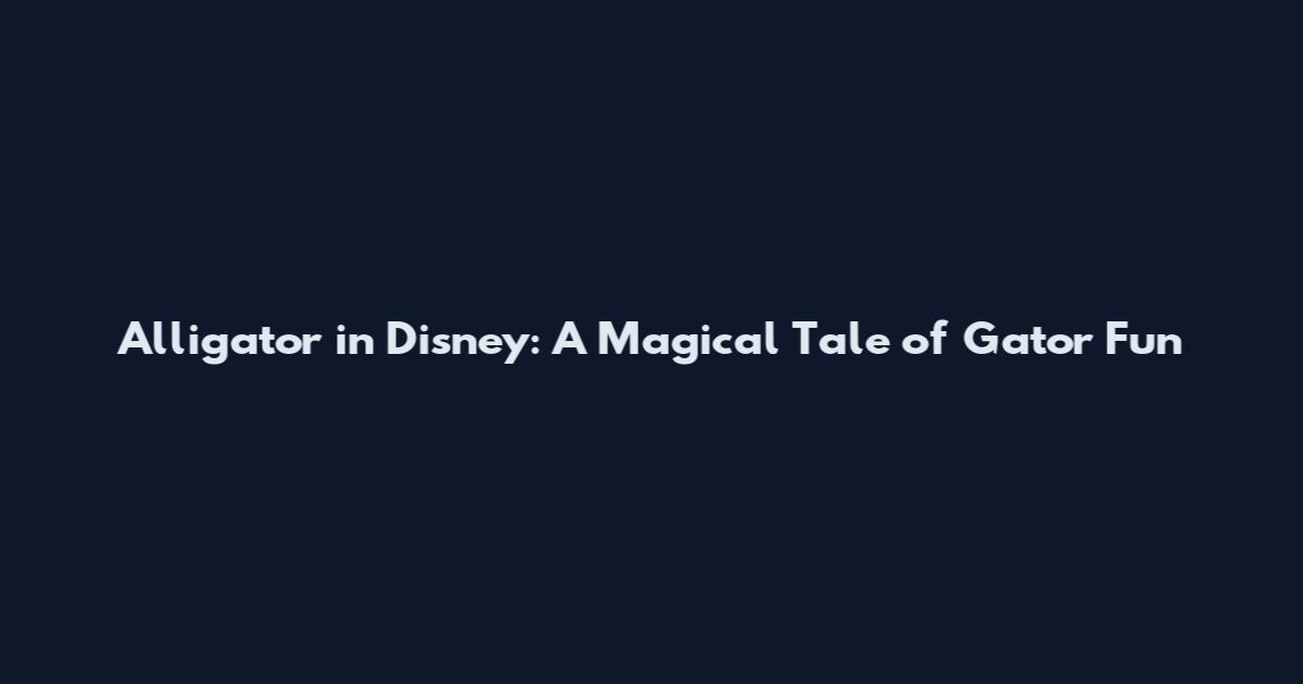 Alligator in Disney: A Magical Tale of Gator Fun
