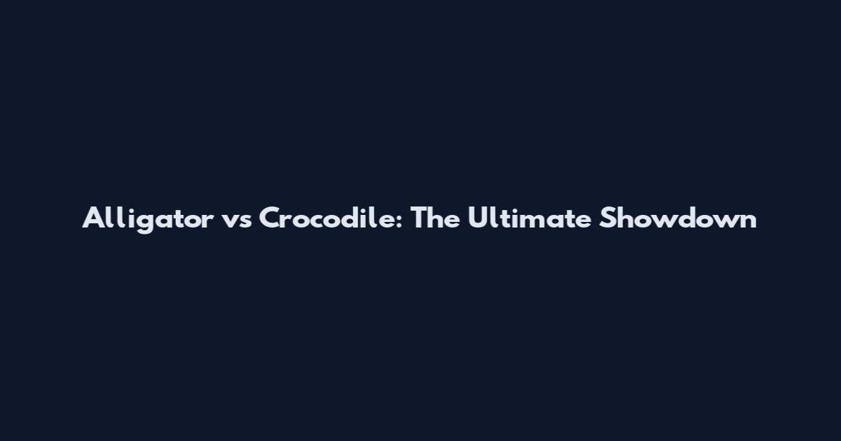 Alligator vs Crocodile: The Ultimate Showdown