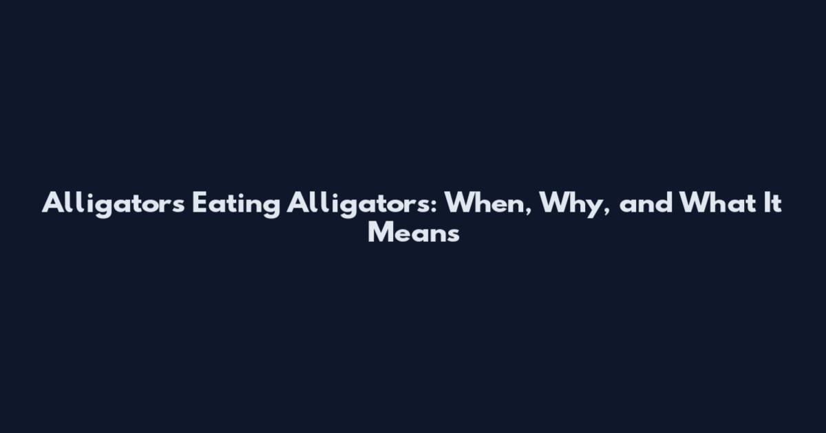 Alligators Eating Alligators: When, Why, and What It Means
