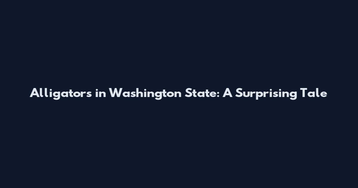Alligators in Washington State: A Surprising Tale