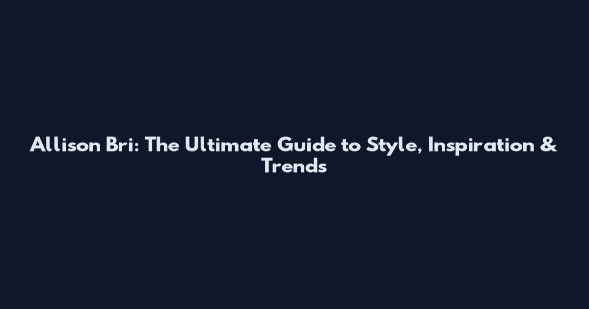 Allison Bri: The Ultimate Guide to Style, Inspiration & Trends