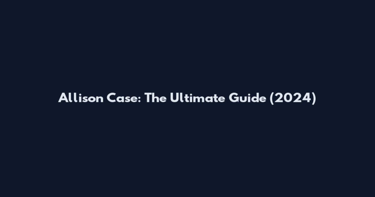 Allison Case: The Ultimate Guide (2024)