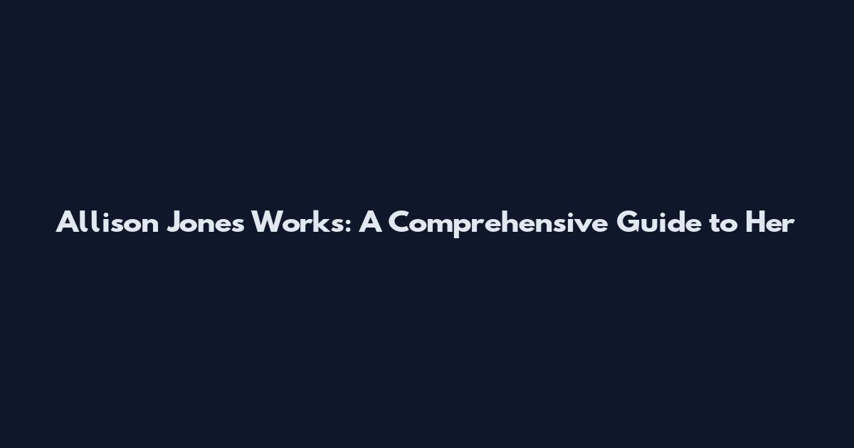 Allison Jones Works: A Comprehensive Guide to Her