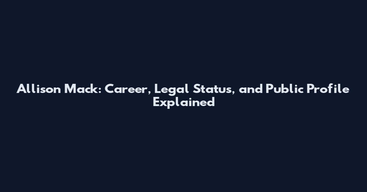 Allison Mack: Career, Legal Status, and Public Profile Explained
