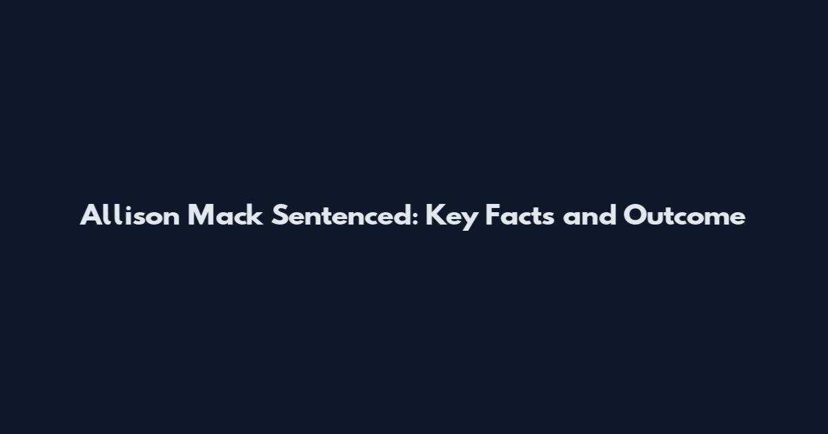 Allison Mack Sentenced: Key Facts and Outcome