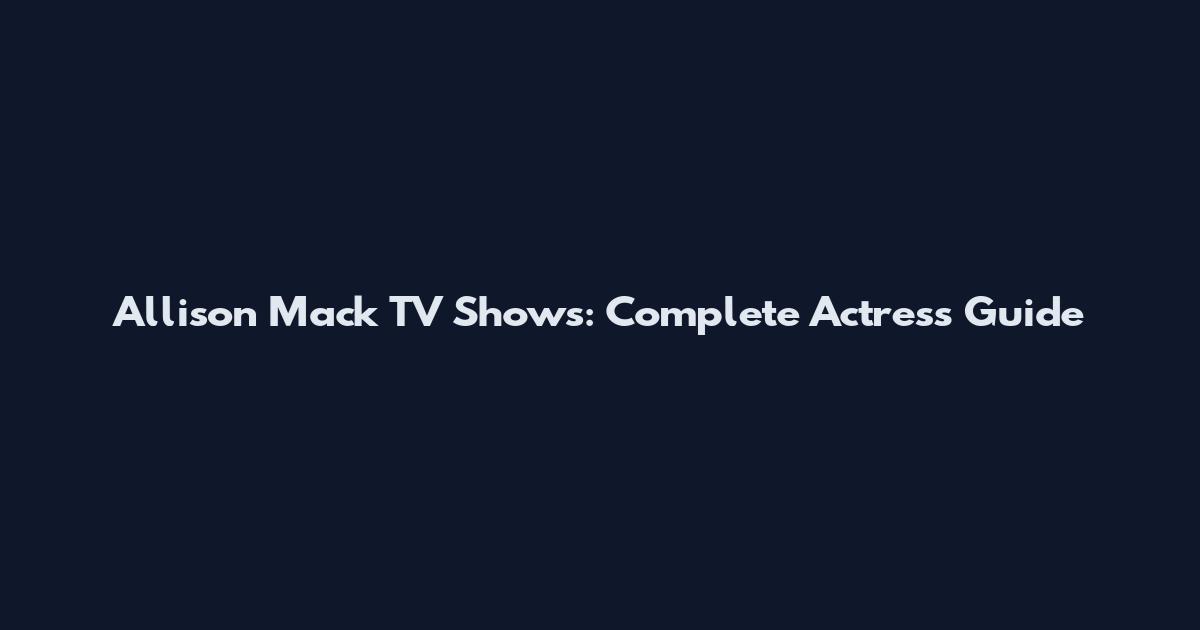 Allison Mack TV Shows: Complete Actress Guide