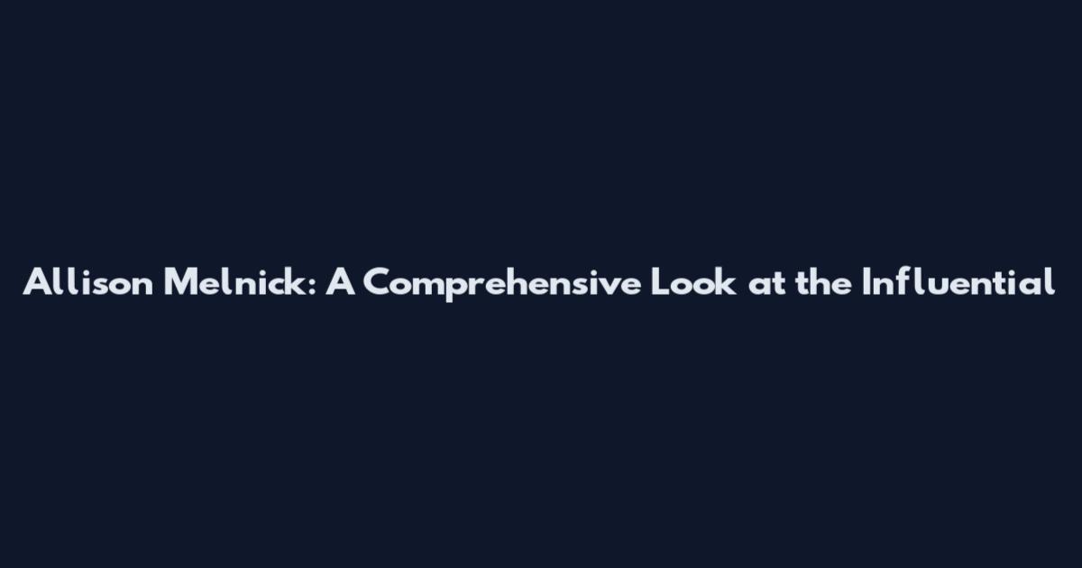Allison Melnick: A Comprehensive Look at the Influential