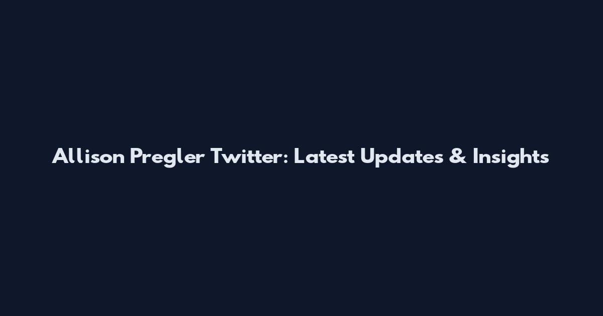 Allison Pregler Twitter: Latest Updates & Insights