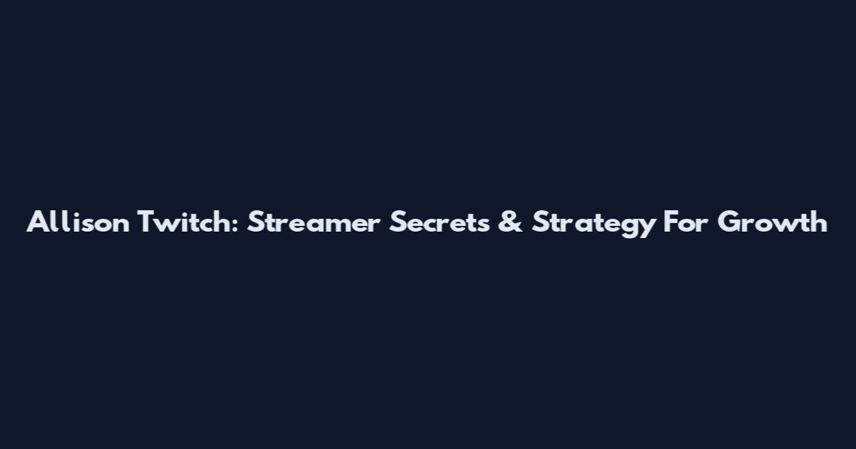 Allison Twitch: Streamer Secrets & Strategy For Growth