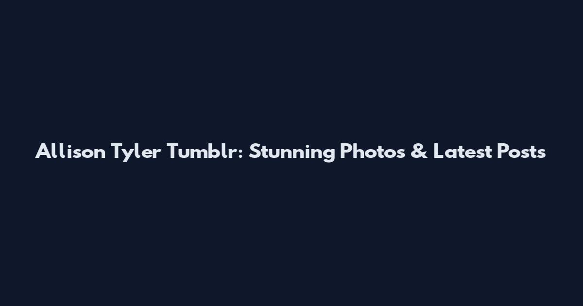 Allison Tyler Tumblr: Stunning Photos & Latest Posts
