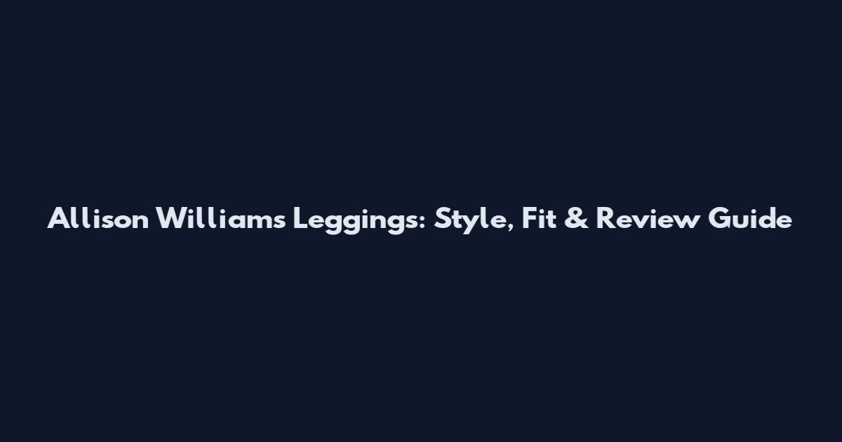 Allison Williams Leggings: Style, Fit & Review Guide