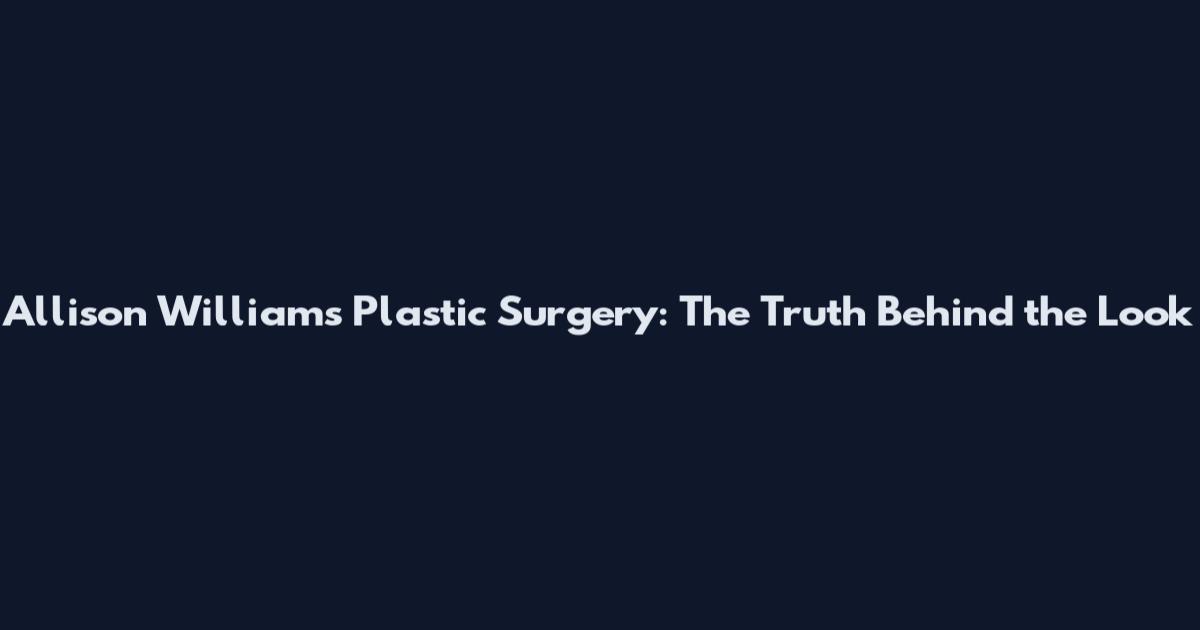 Allison Williams Plastic Surgery: The Truth Behind the Look