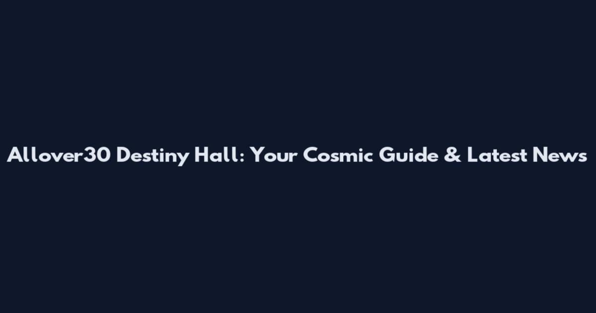 Allover30 Destiny Hall: Your Cosmic Guide & Latest News