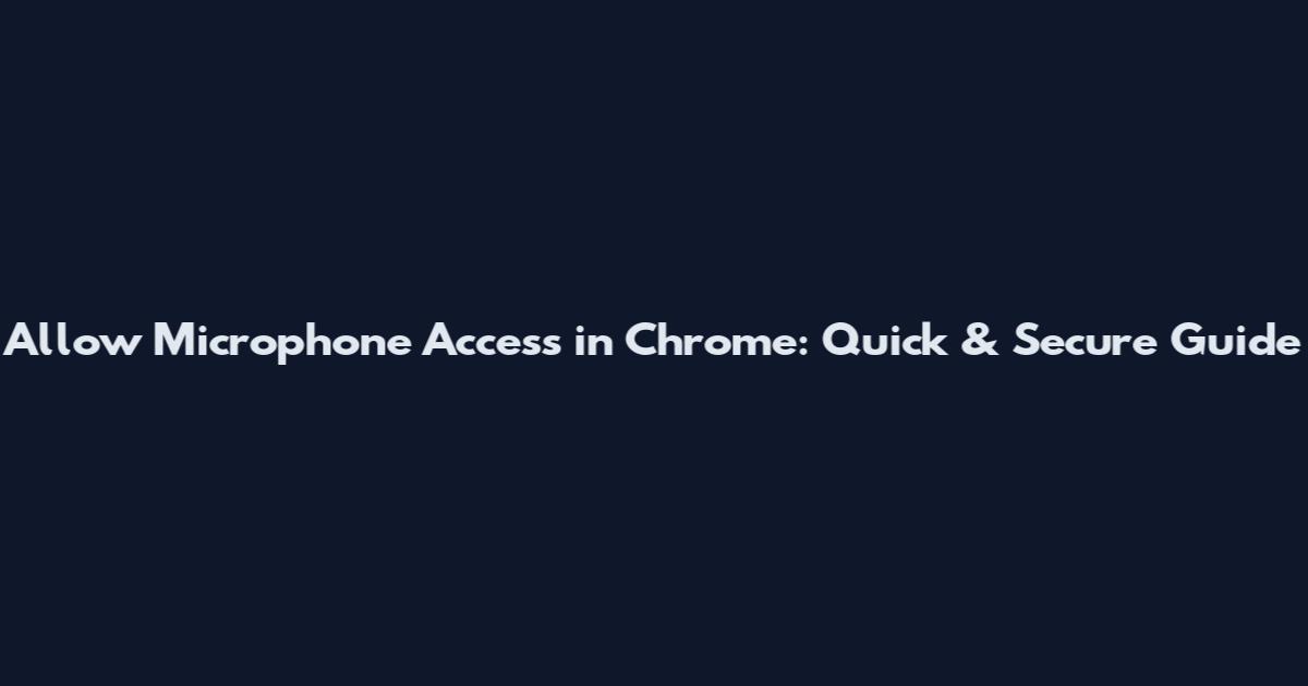 Allow Microphone Access in Chrome: Quick & Secure Guide