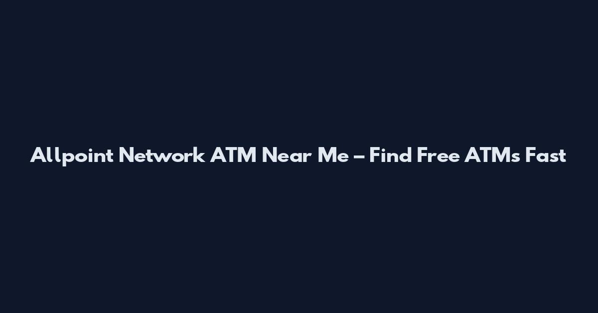 Allpoint Network ATM Near Me – Find Free ATMs Fast