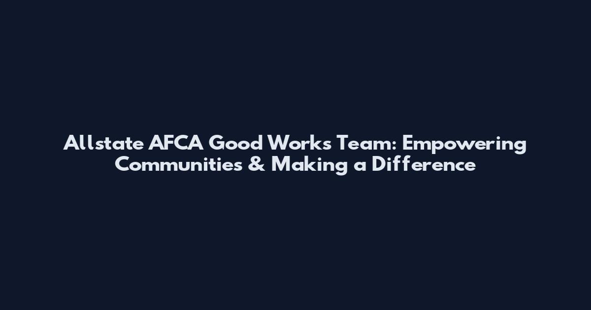 Allstate AFCA Good Works Team: Empowering Communities & Making a Difference