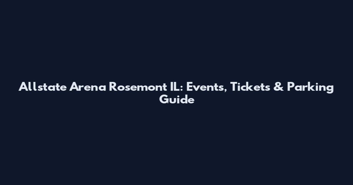 Allstate Arena Rosemont IL: Events, Tickets & Parking Guide