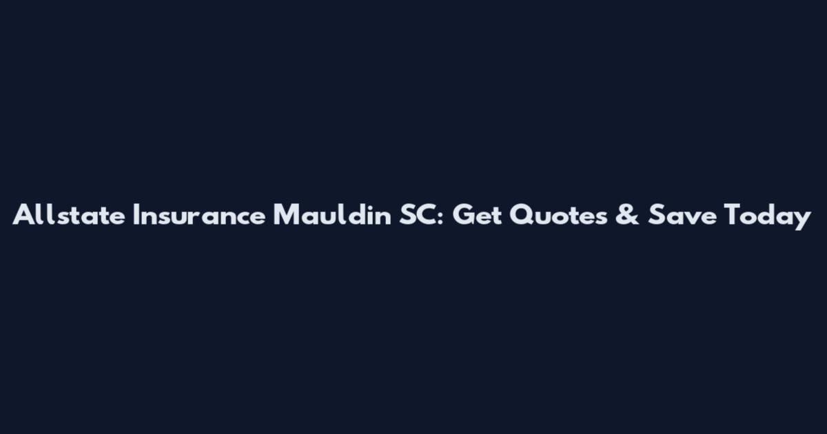 Allstate Insurance Mauldin SC: Get Quotes & Save Today