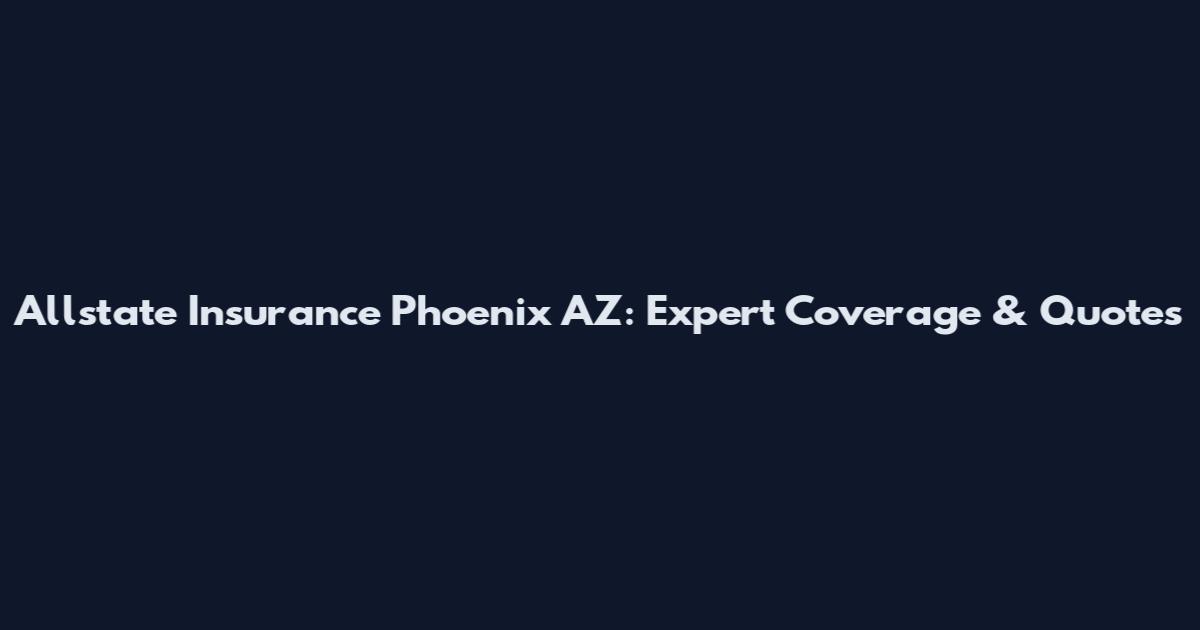Allstate Insurance Phoenix AZ: Expert Coverage & Quotes