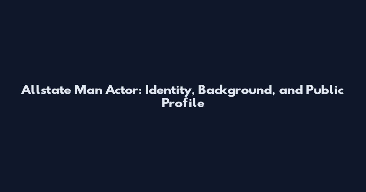Allstate Man Actor: Identity, Background, and Public Profile