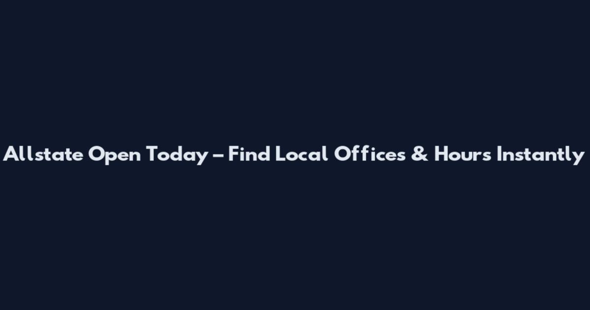 Allstate Open Today – Find Local Offices & Hours Instantly
