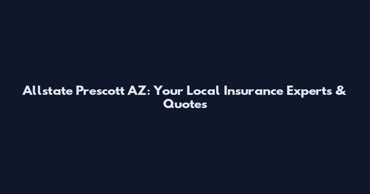 Allstate Prescott AZ: Your Local Insurance Experts & Quotes