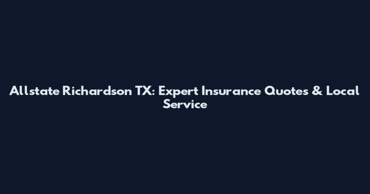 Allstate Richardson TX: Expert Insurance Quotes & Local Service