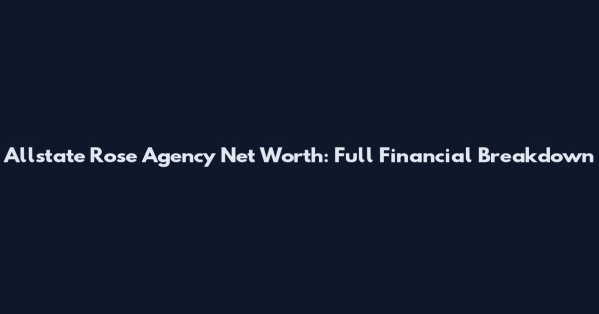 Allstate Rose Agency Net Worth: Full Financial Breakdown