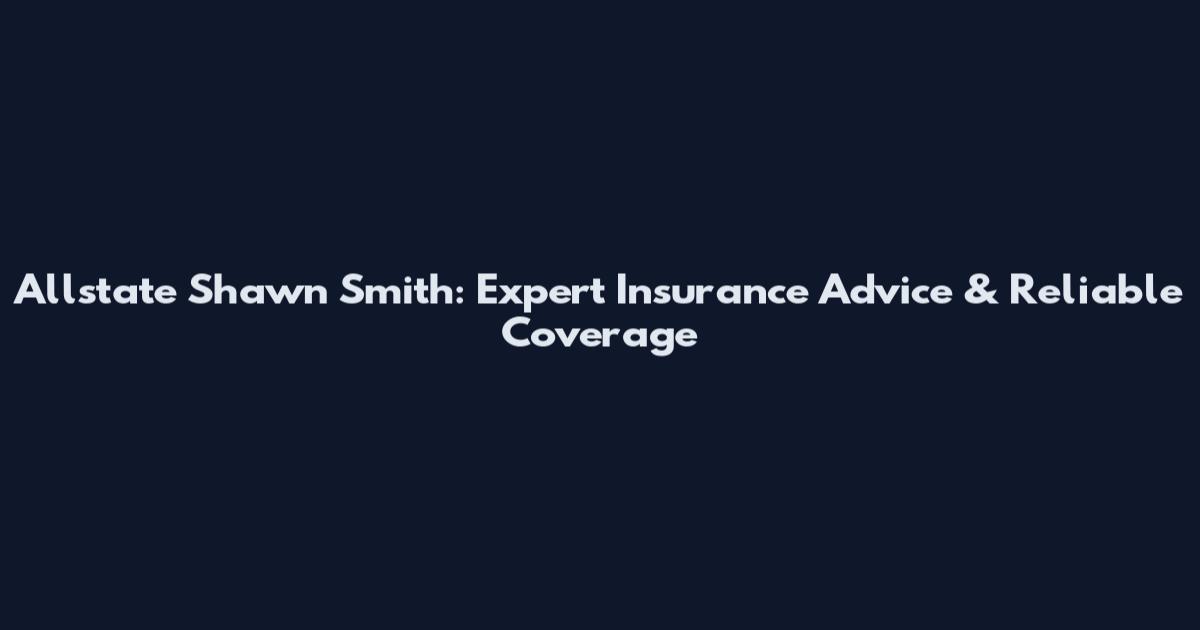 Allstate Shawn Smith: Expert Insurance Advice & Reliable Coverage