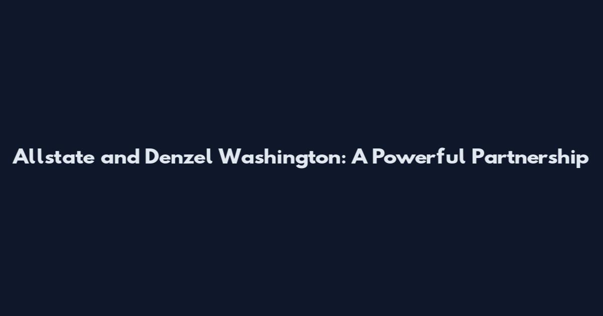 Allstate and Denzel Washington: A Powerful Partnership