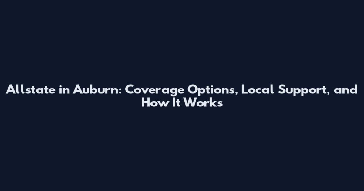 Allstate in Auburn: Coverage Options, Local Support, and How It Works
