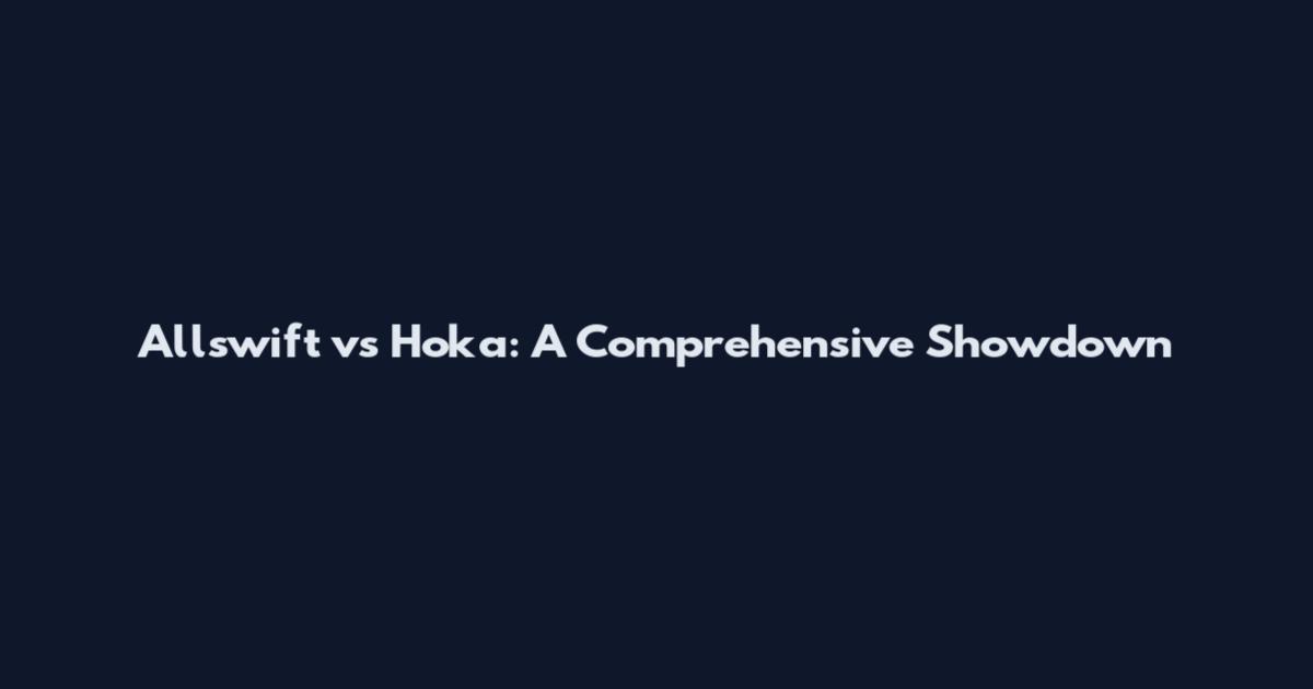 Allswift vs Hoka: A Comprehensive Showdown