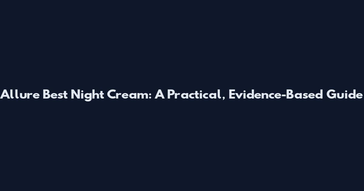 Allure Best Night Cream: A Practical, Evidence-Based Guide