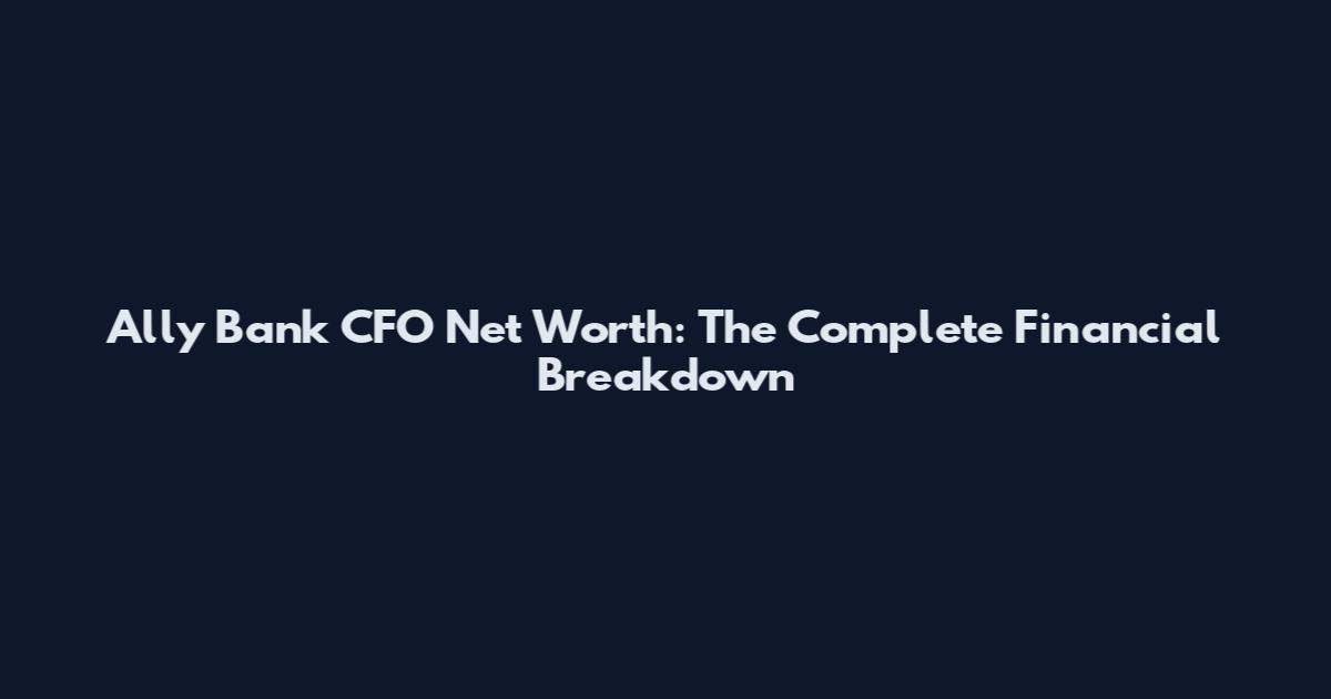 Ally Bank CFO Net Worth: The Complete Financial Breakdown
