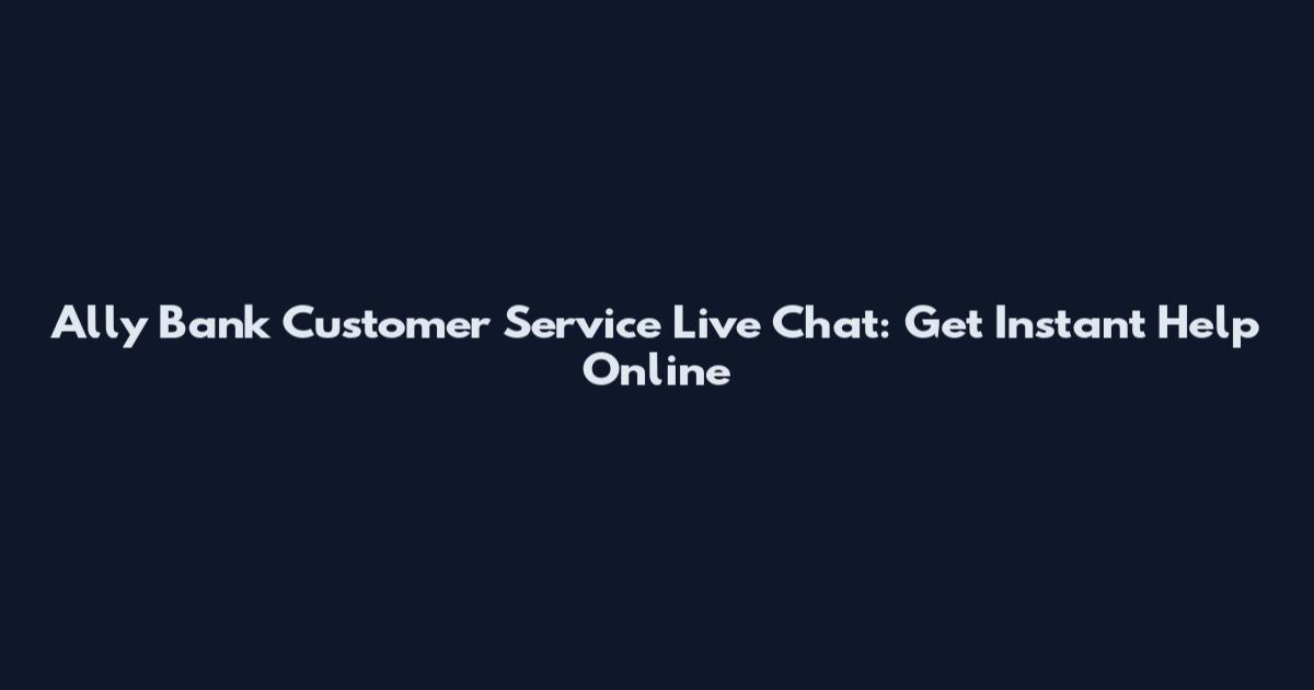 Ally Bank Customer Service Live Chat: Get Instant Help Online