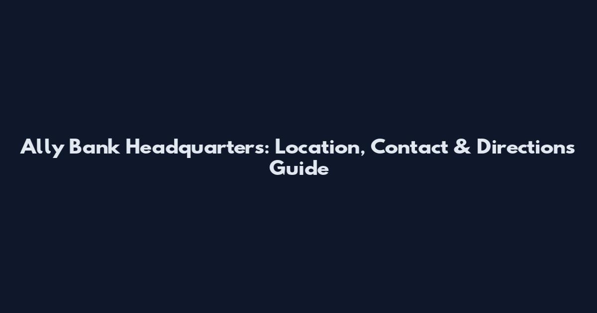 Ally Bank Headquarters: Location, Contact & Directions Guide