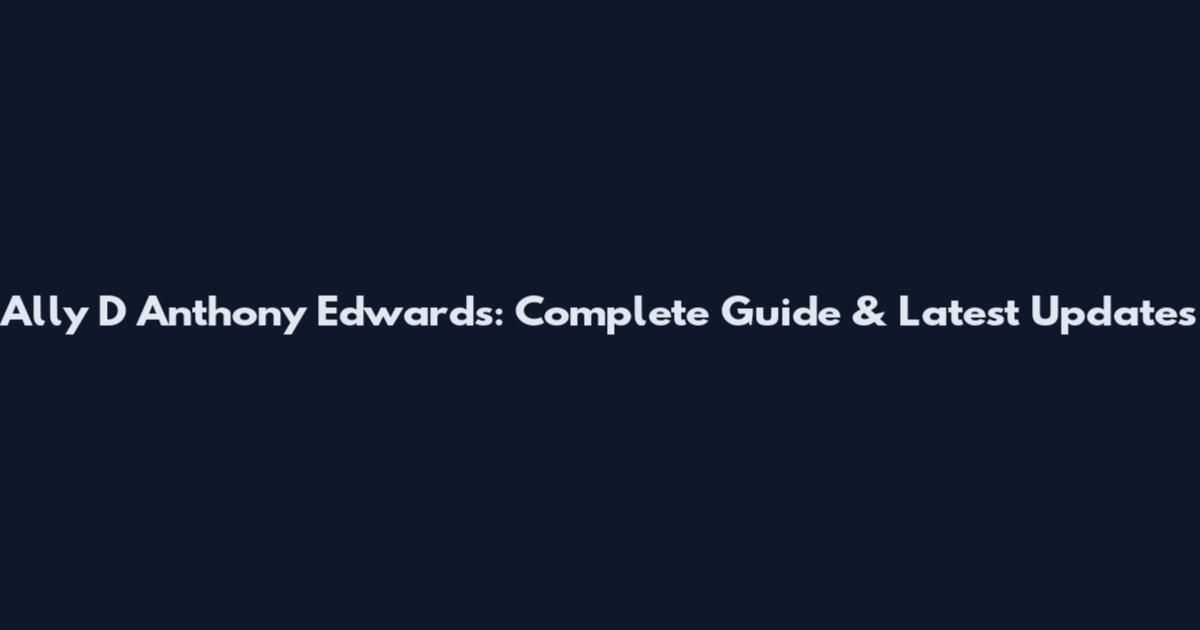 Ally D Anthony Edwards: Complete Guide & Latest Updates